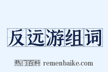 反远游组词是什么意思的图片